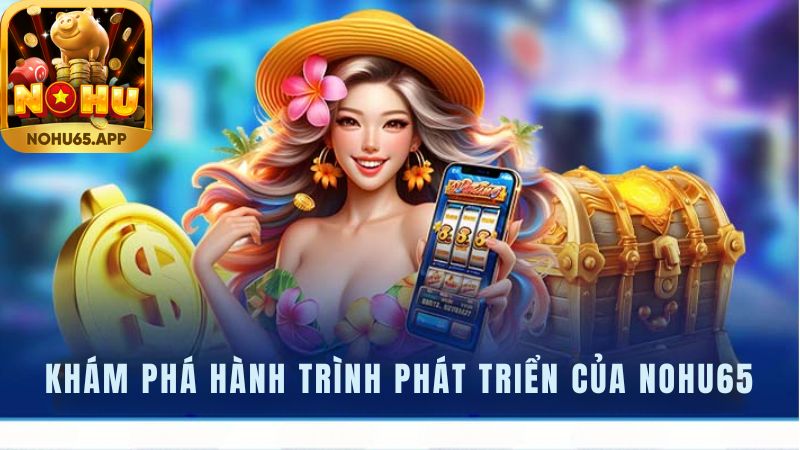 Khám phá hành trình phát triển của Nohu65