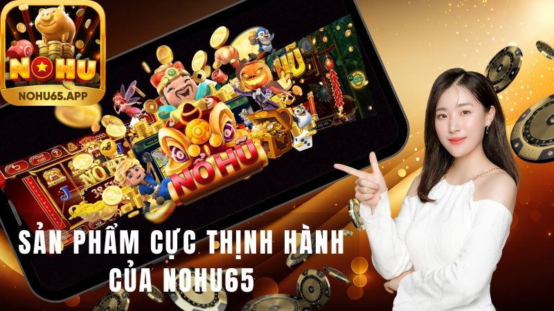 Sản phẩm cực thịnh hành của Nohu65