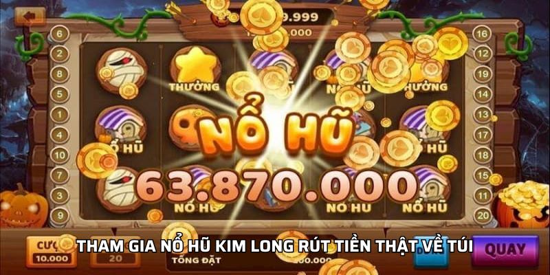 Tham gia nổ hũ kim long rút tiền thật về túi