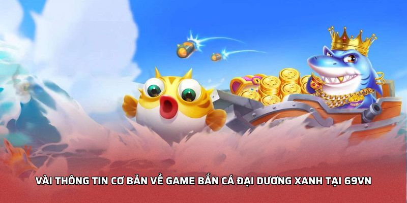 Vài thông tin cơ bản về game Bắn Cá Đại Dương Xanh tại NOHU